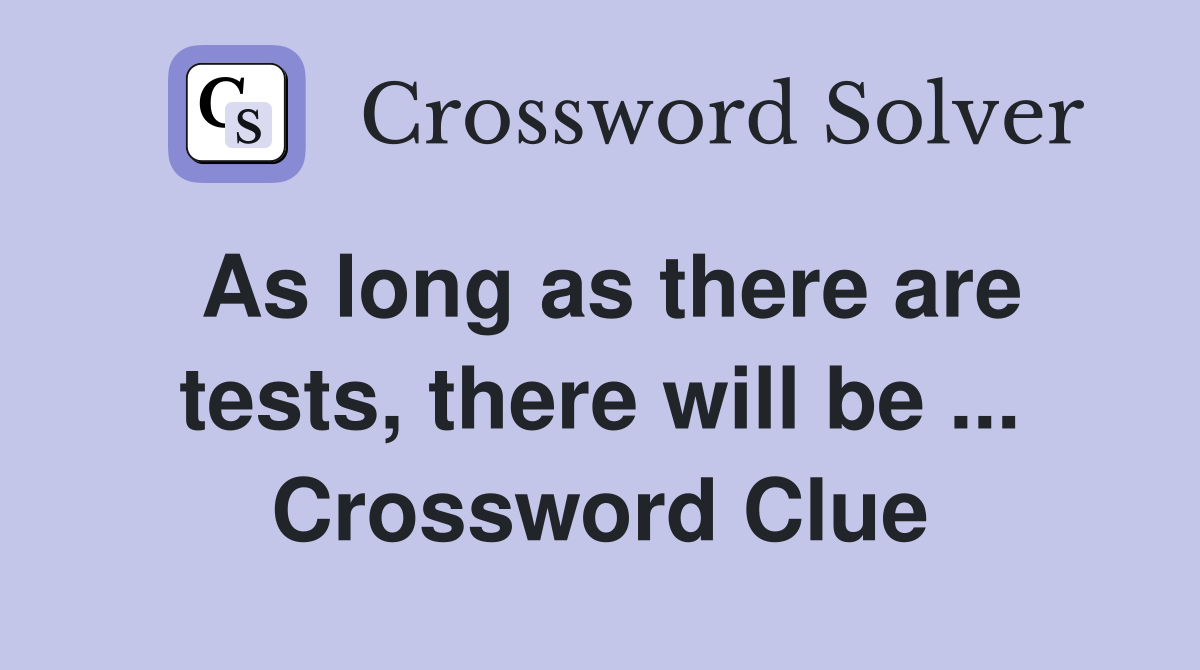 As long as there are tests, there will be ... Crossword Clue