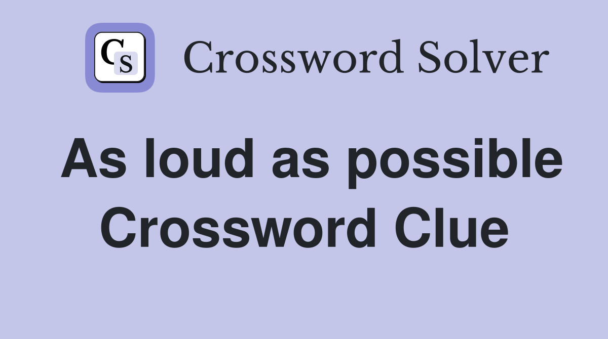 As loud as possible Crossword Clue