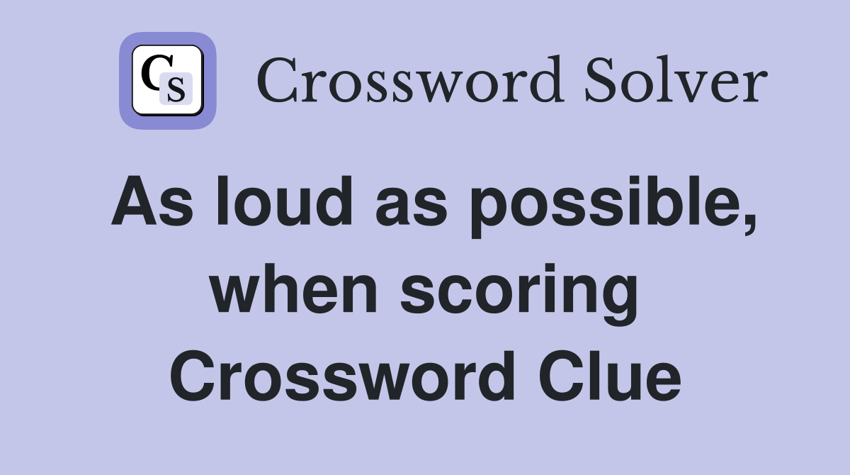 As loud as possible, when scoring Crossword Clue