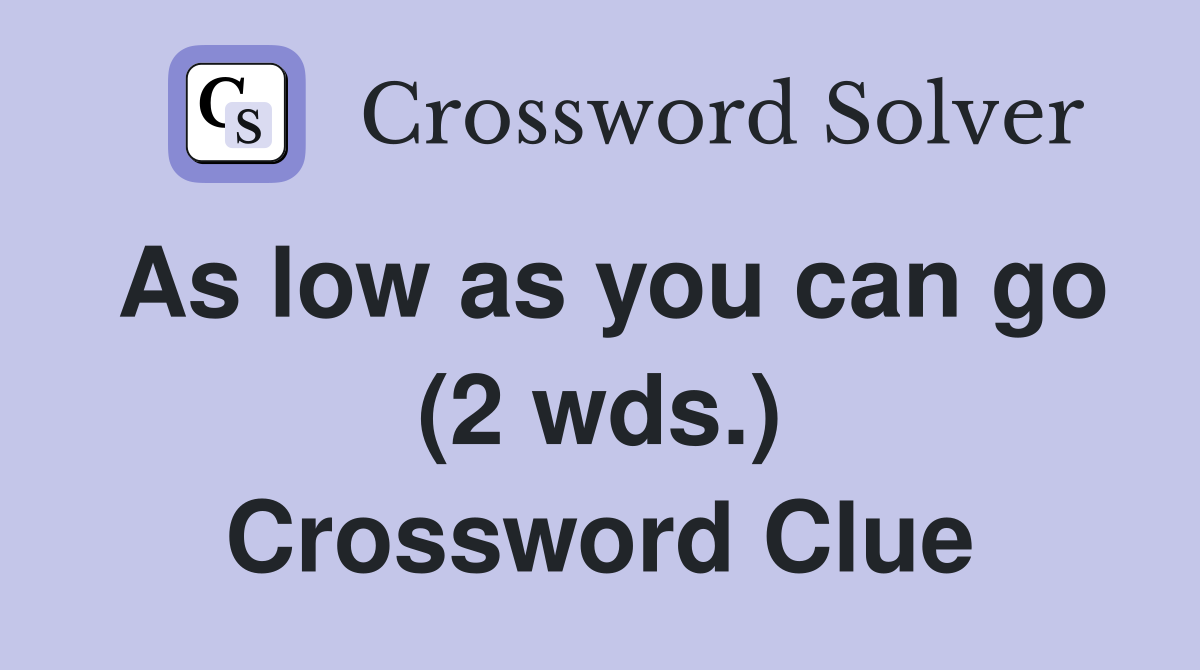 As low as you can go (2 wds.) Crossword Clue