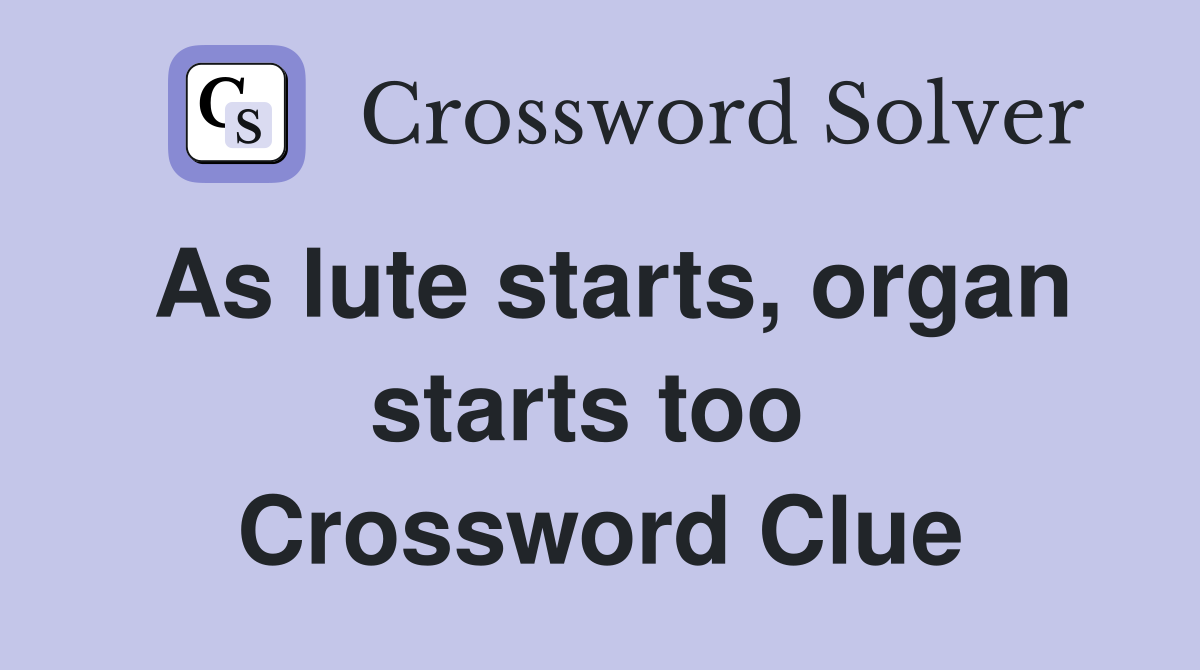 As lute starts, organ starts too  Crossword Clue