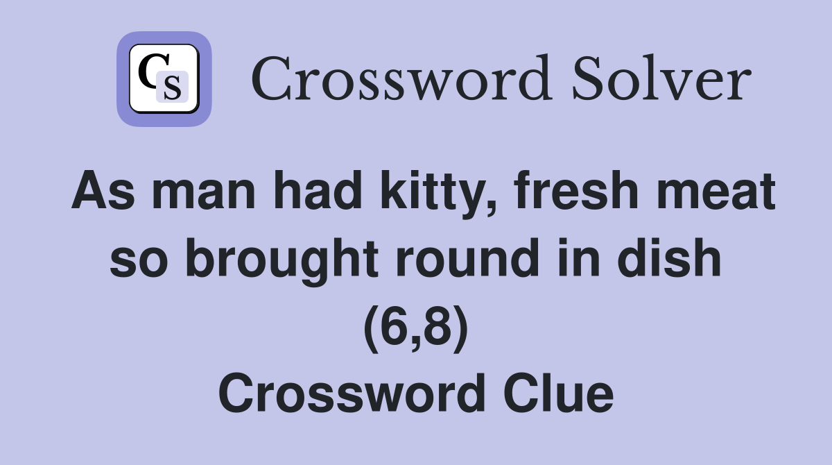 As man had kitty, fresh meat so brought round in dish (6,8) Crossword Clue