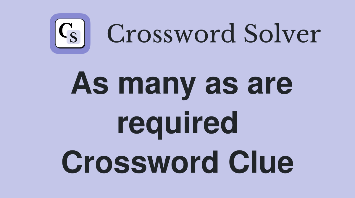 As many as are required Crossword Clue