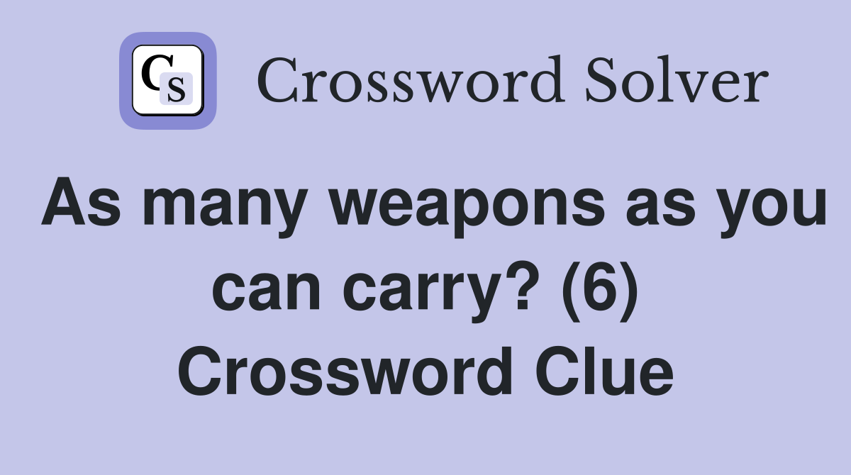 As many weapons as you can carry? (6) Crossword Clue