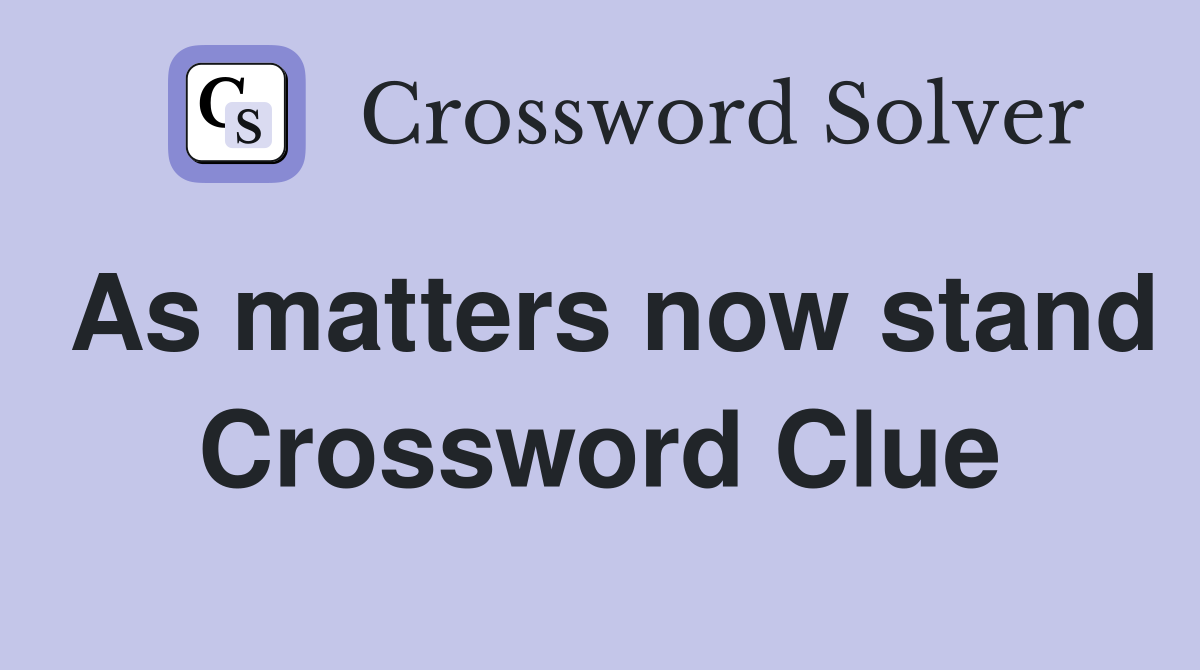 As matters now stand Crossword Clue