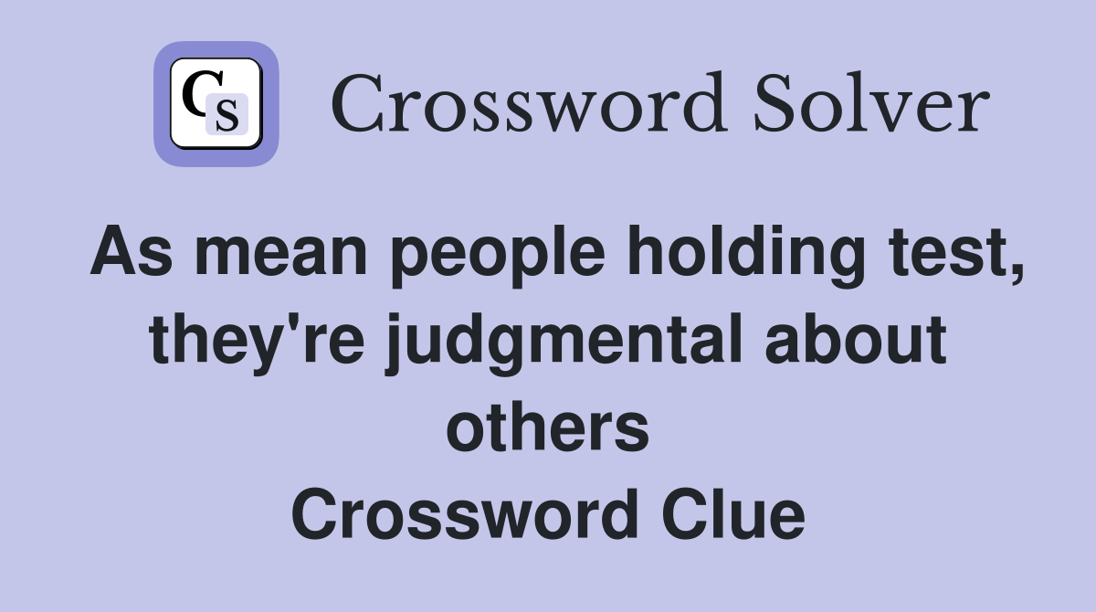 As mean people holding test, they're judgmental about others Crossword Clue