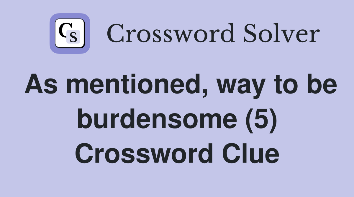 As mentioned, way to be burdensome (5) Crossword Clue