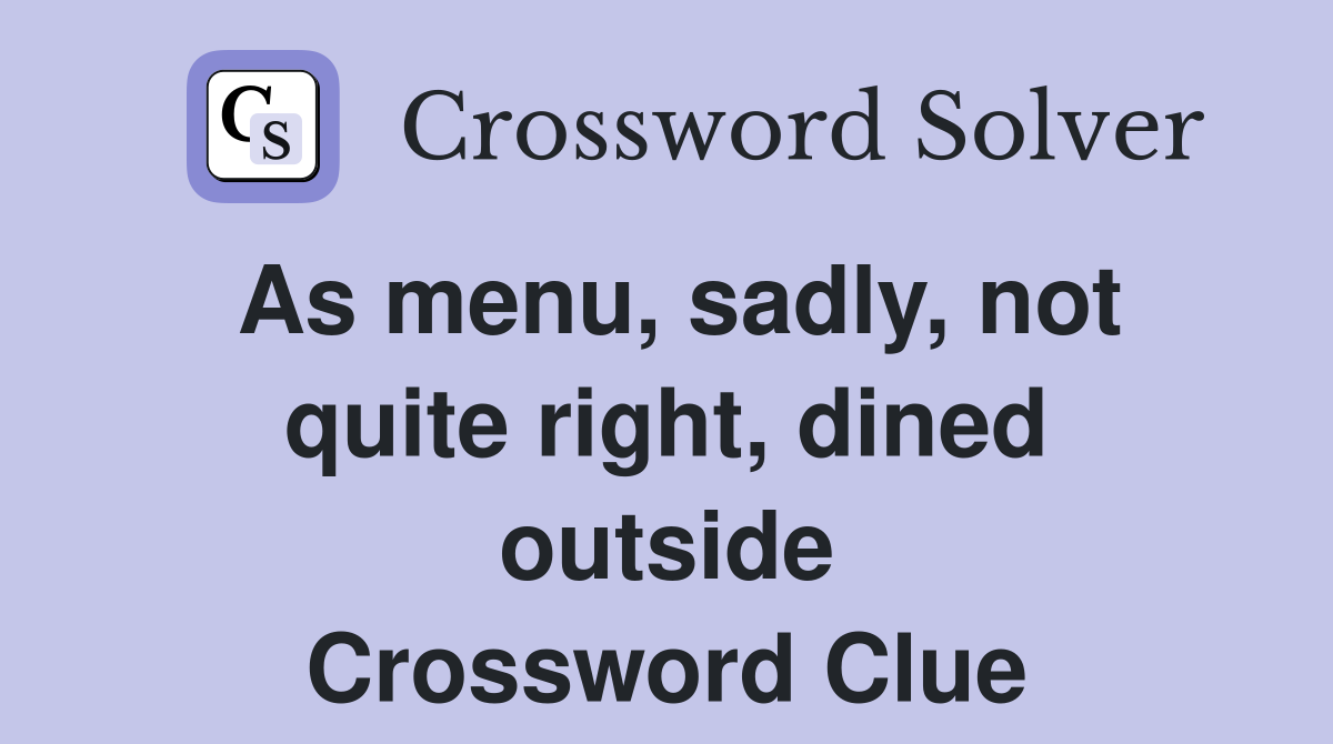 As menu, sadly, not quite right, dined outside Crossword Clue