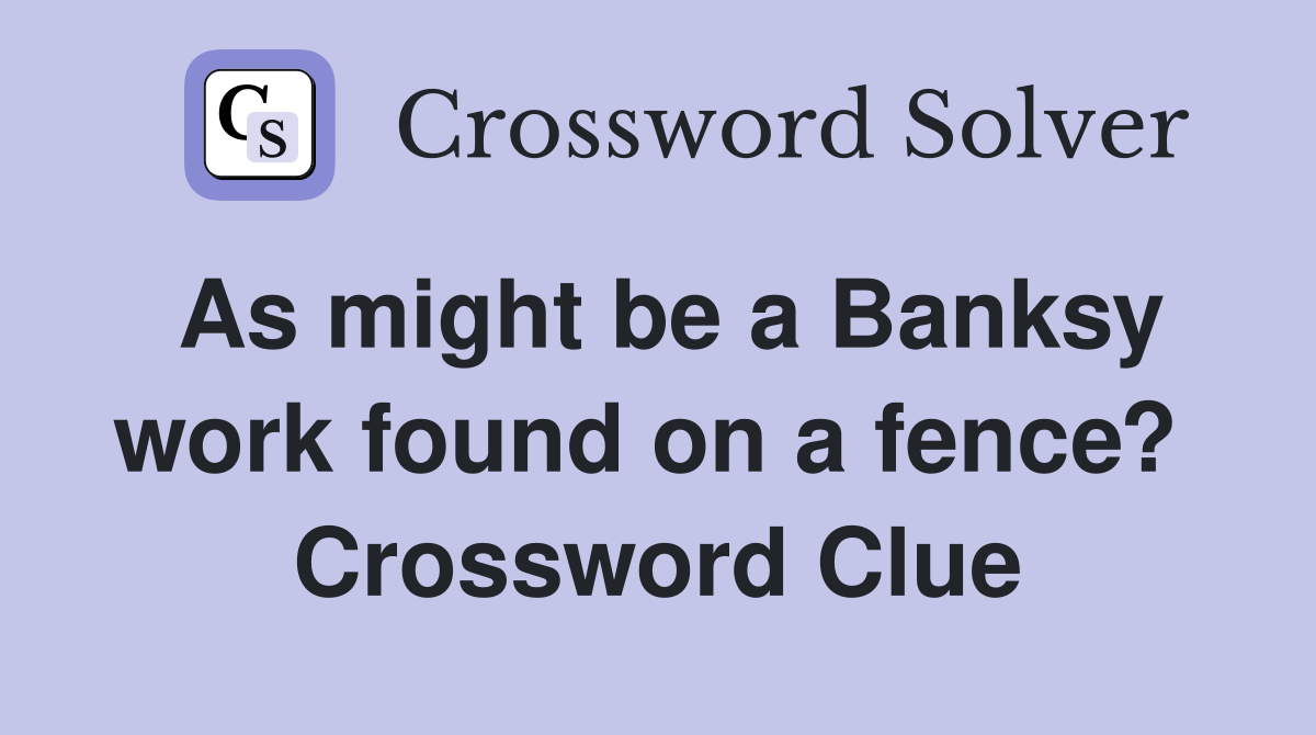 As might be a Banksy work found on a fence?  Crossword Clue