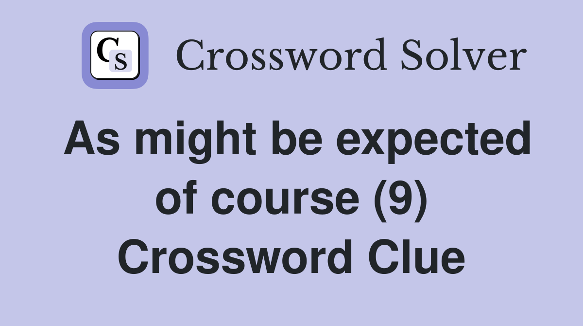 As might be expected of course (9) Crossword Clue