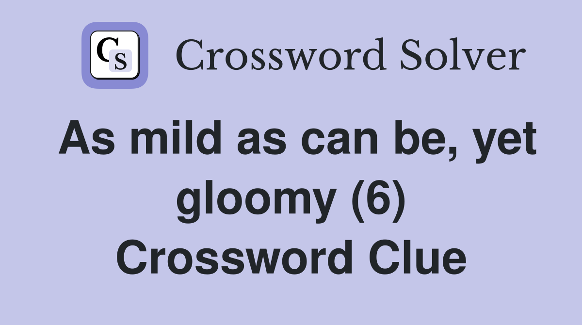 As mild as can be, yet gloomy (6) Crossword Clue