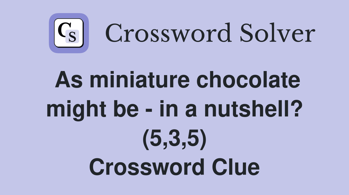 As miniature chocolate might be - in a nutshell? (5,3,5) Crossword Clue