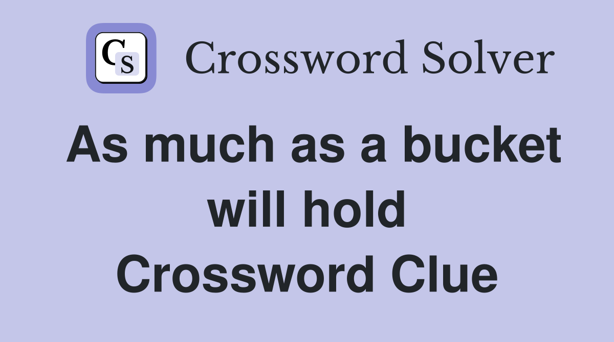 As much as a bucket will hold Crossword Clue