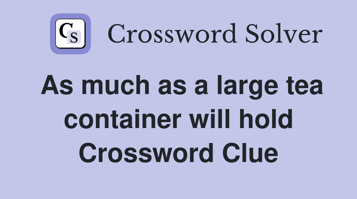 As much as a large tea container will hold Crossword Clue