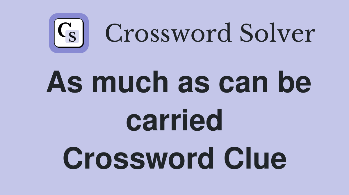 As much as can be carried Crossword Clue