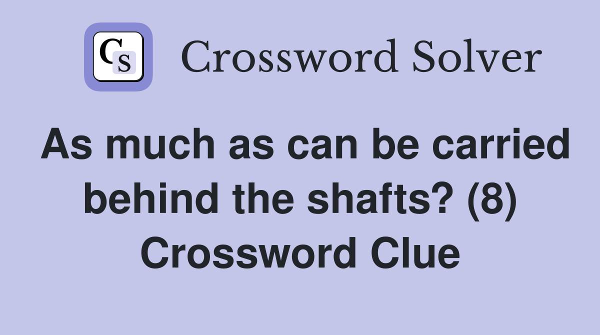 As much as can be carried behind the shafts? (8) Crossword Clue