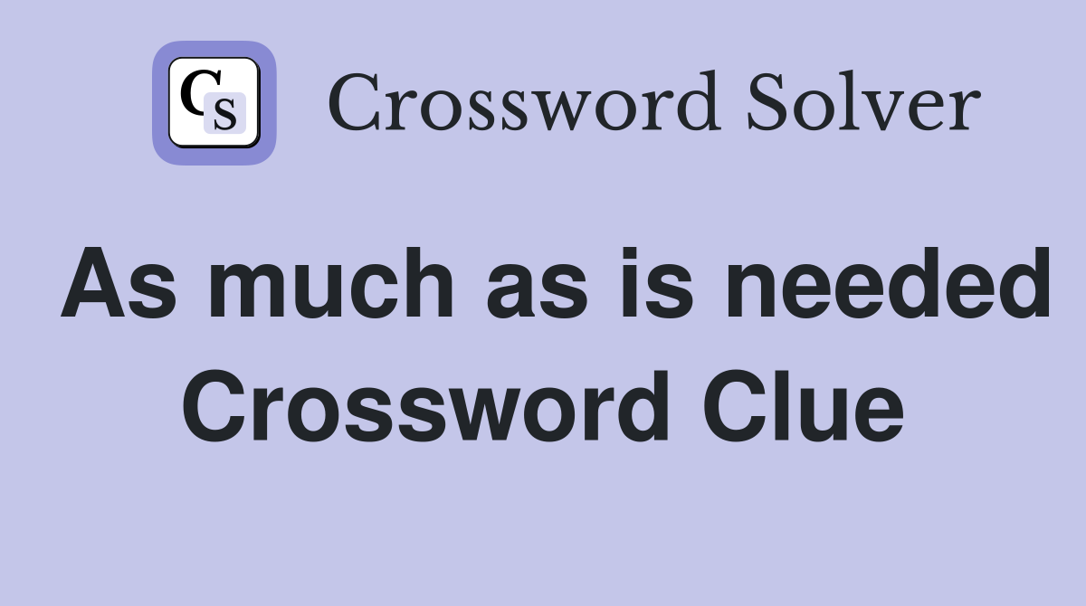 As much as is needed Crossword Clue