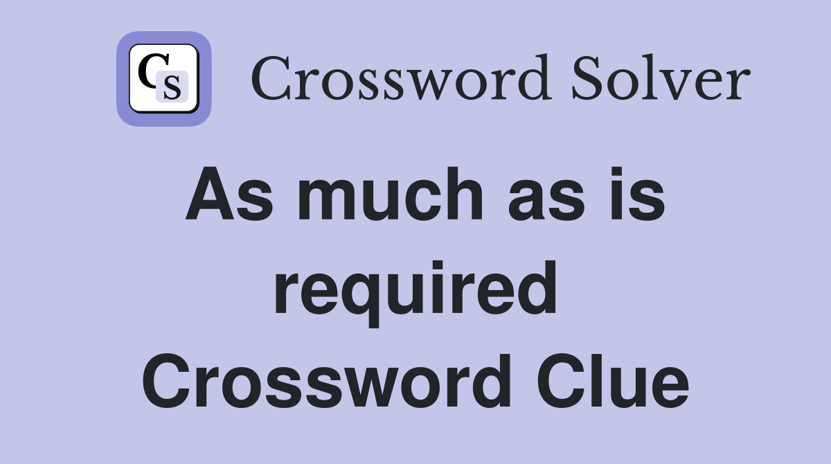 As much as is required Crossword Clue