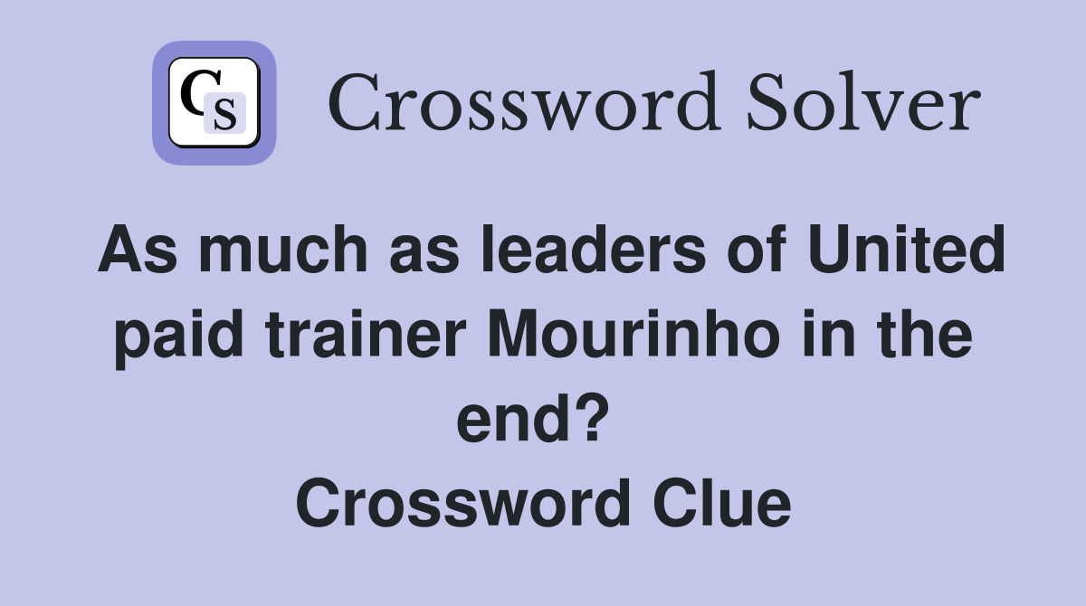 As much as leaders of United paid trainer Mourinho in the end?  Crossword Clue