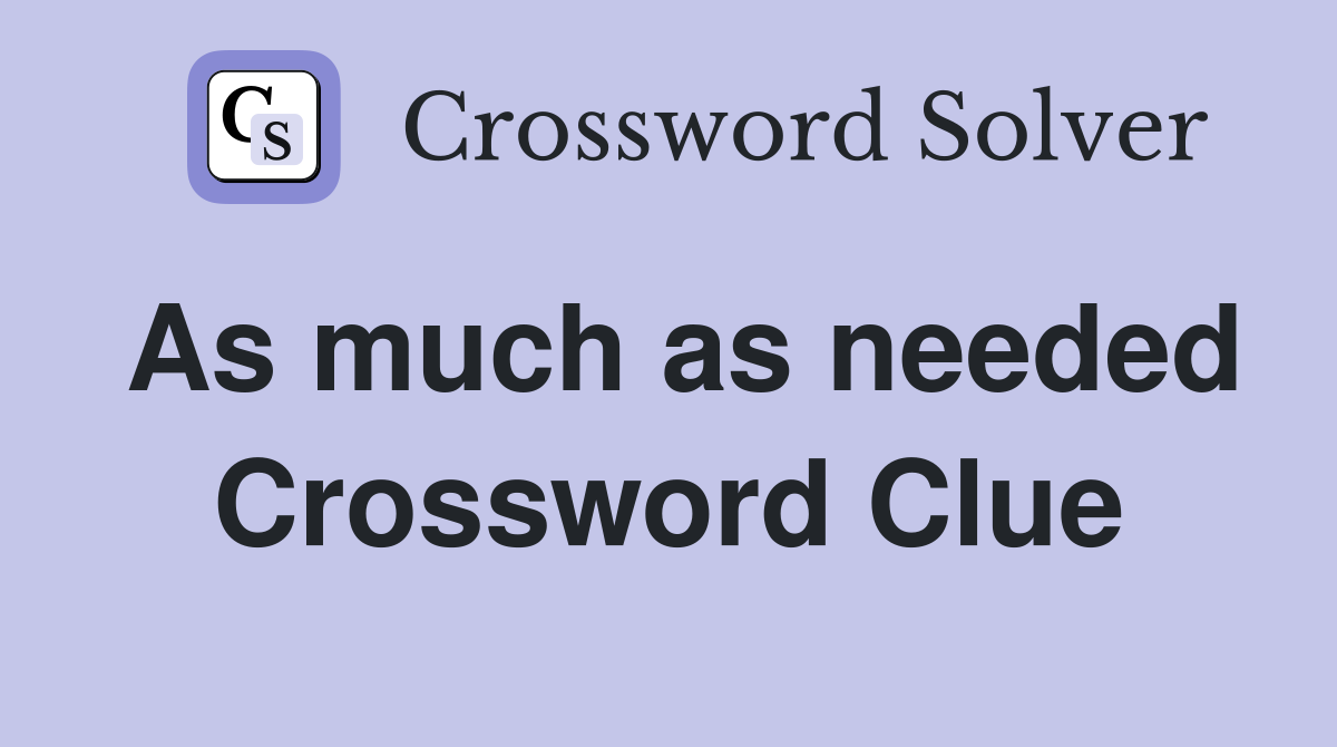 As much as needed Crossword Clue