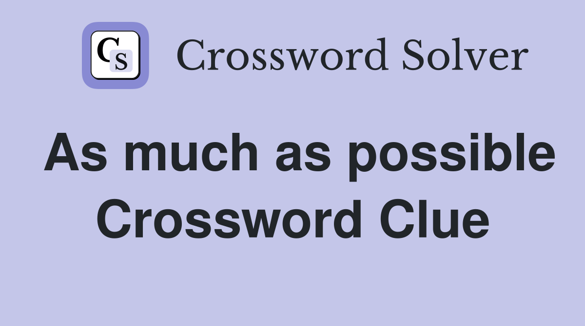 As much as possible Crossword Clue