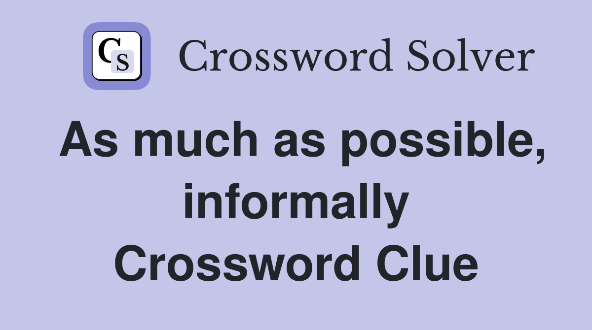 As much as possible, informally Crossword Clue