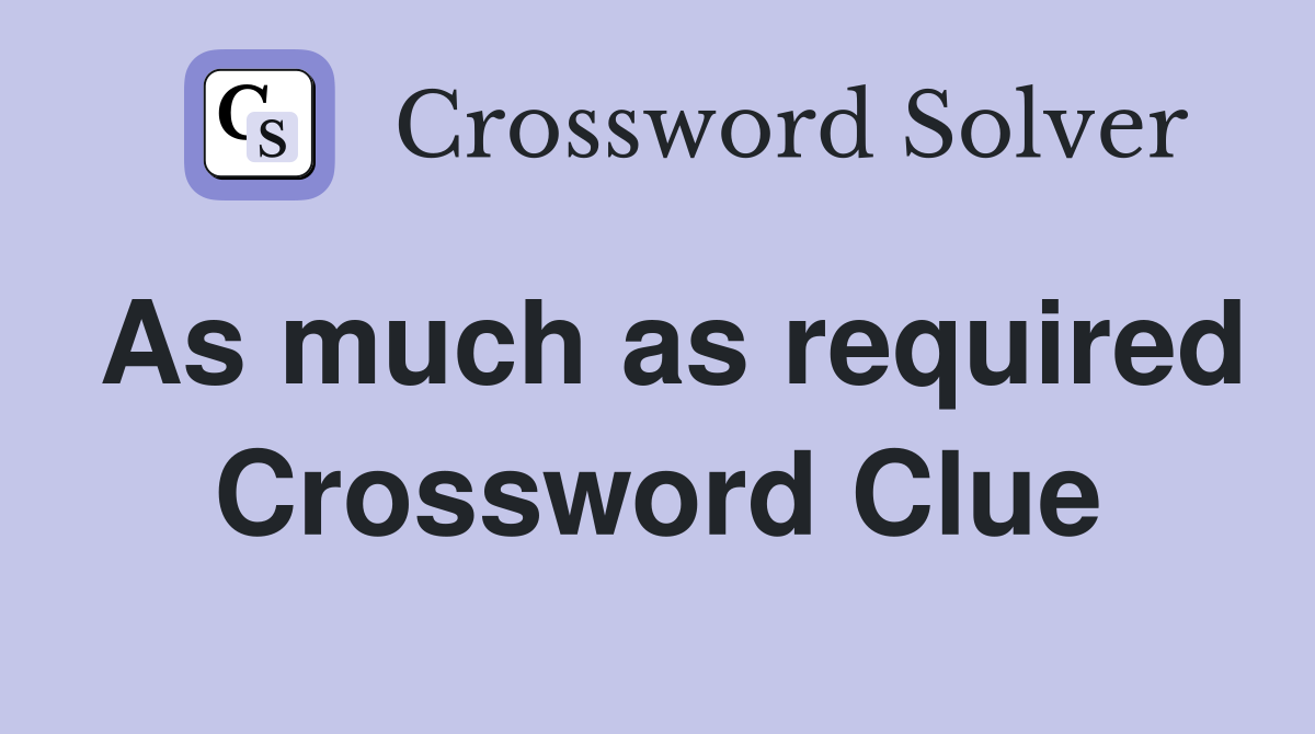 As much as required Crossword Clue