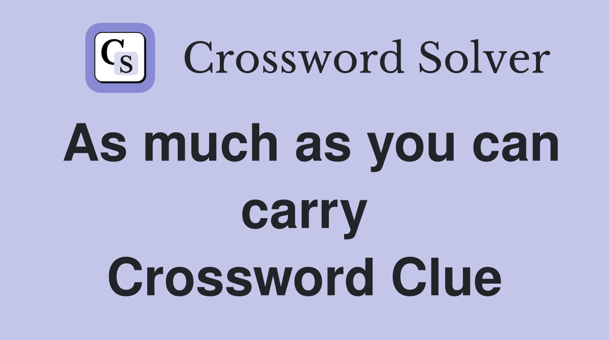 As much as you can carry Crossword Clue