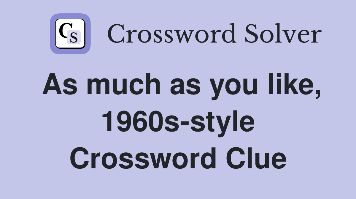 As much as you like, 1960s-style Crossword Clue