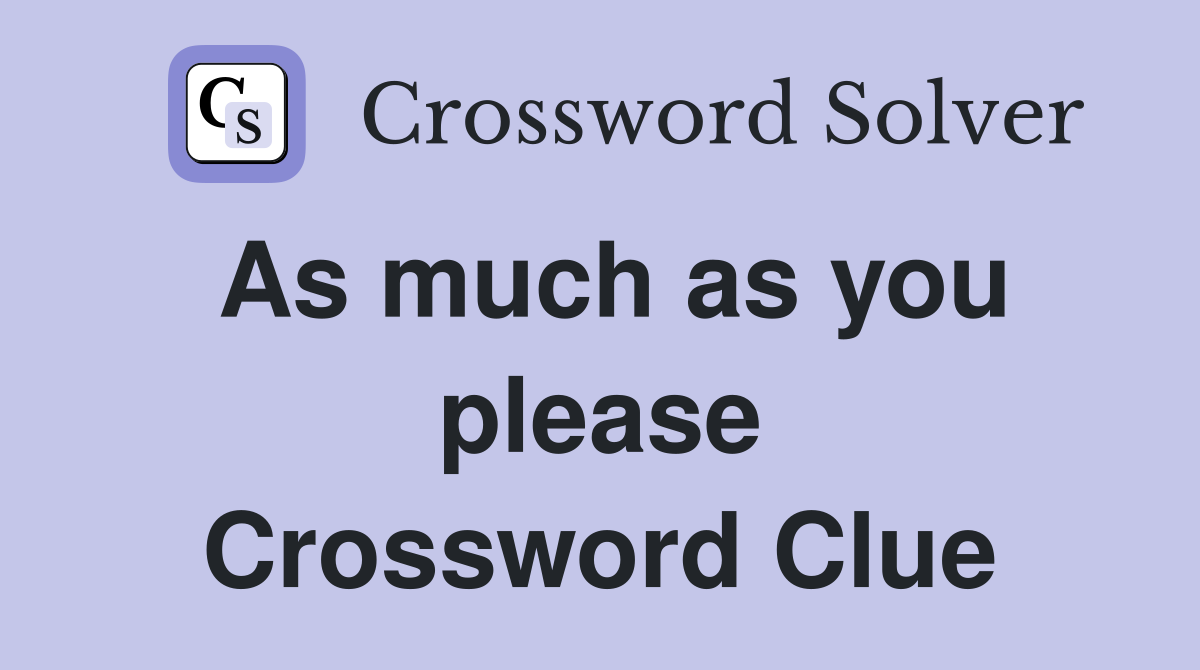 As much as you please Crossword Clue