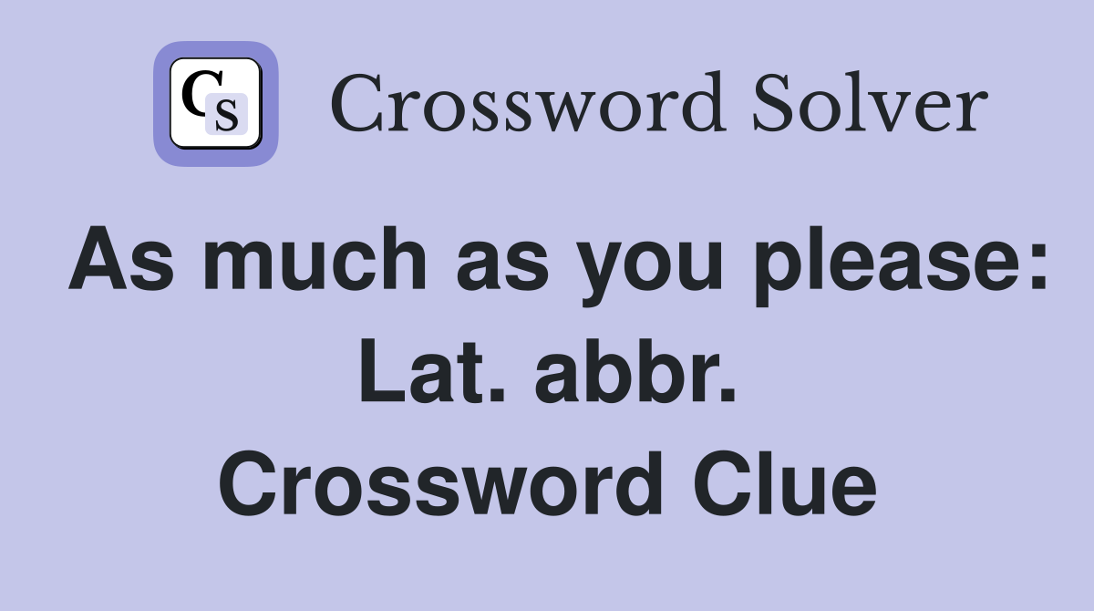 As much as you please: Lat. abbr. Crossword Clue
