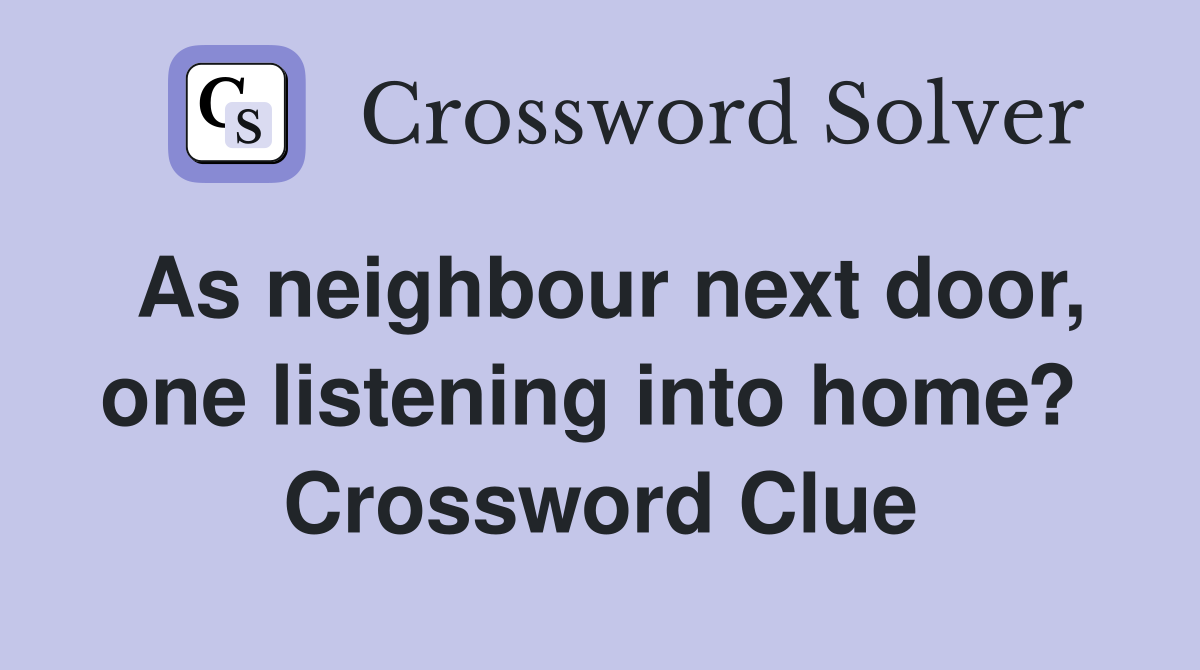 As neighbour next door, one listening into home?  Crossword Clue