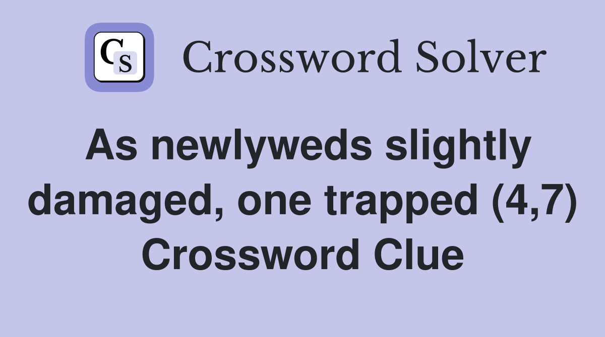 As newlyweds slightly damaged, one trapped (4,7) Crossword Clue