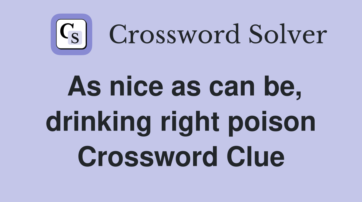 As nice as can be, drinking right poison Crossword Clue