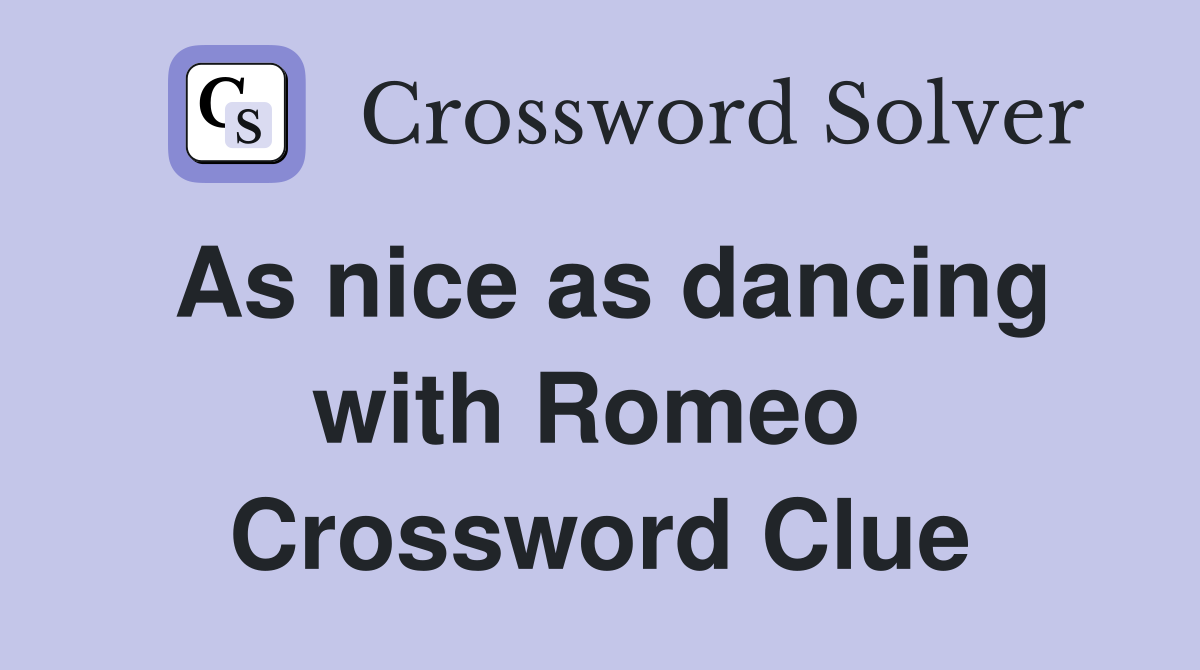 As nice as dancing with Romeo  Crossword Clue