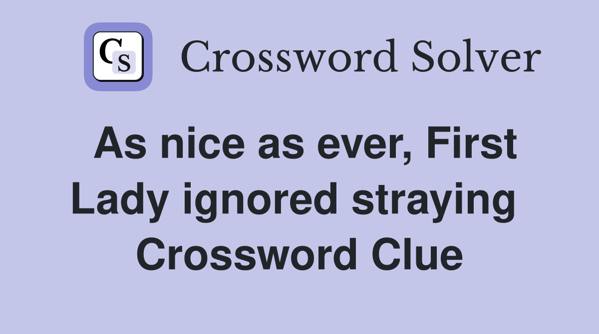 As nice as ever, First Lady ignored straying  Crossword Clue