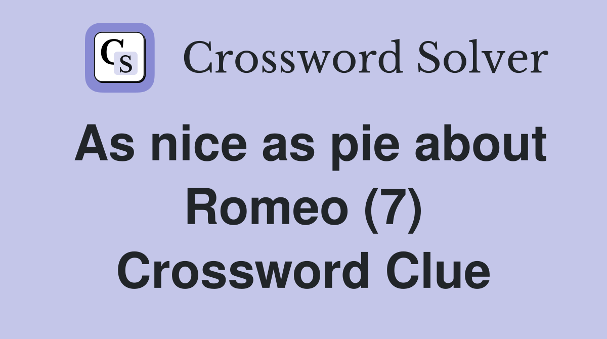 As nice as pie about Romeo (7) Crossword Clue