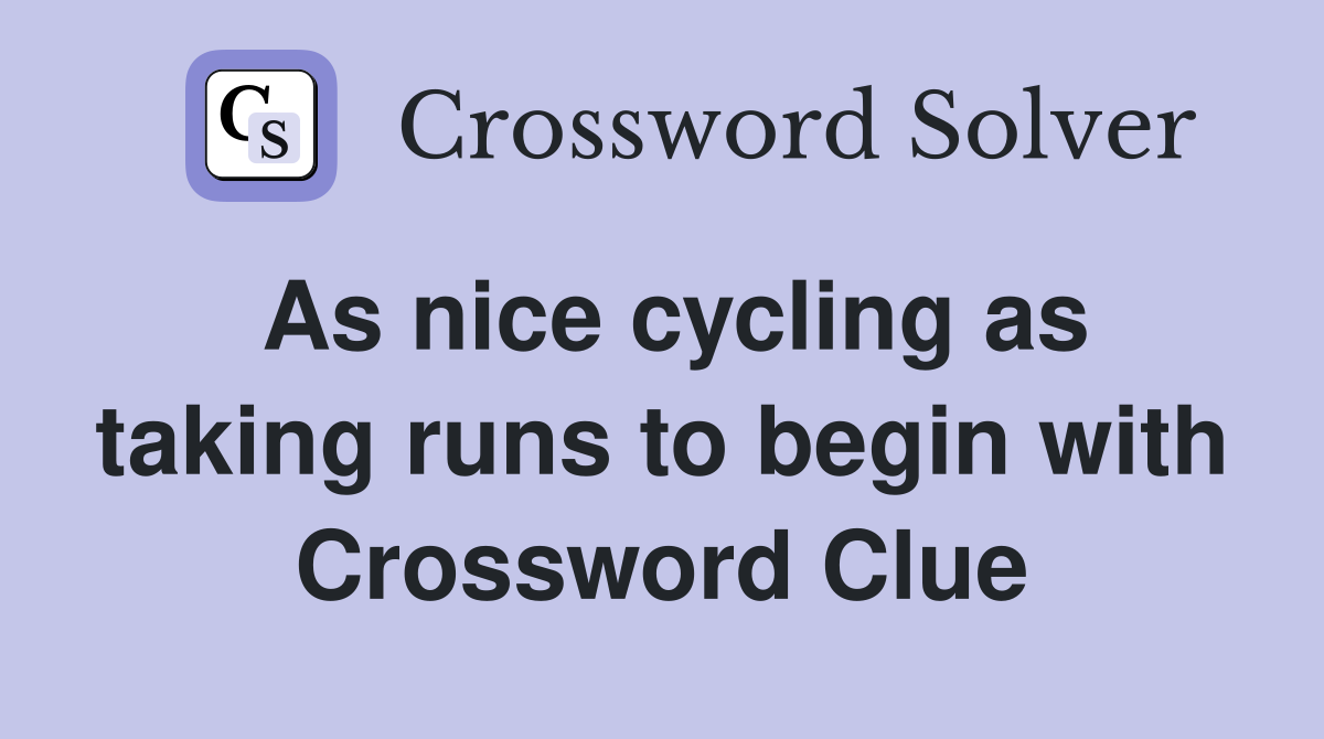 As nice cycling as taking runs to begin with Crossword Clue