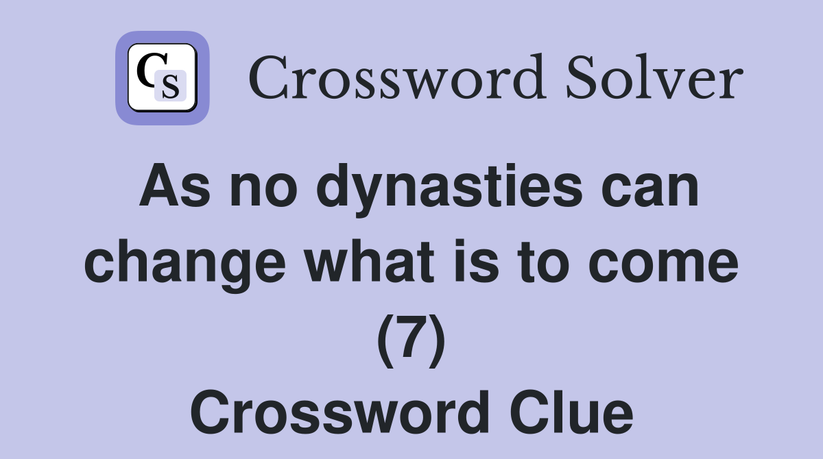 As no dynasties can change what is to come (7) Crossword Clue