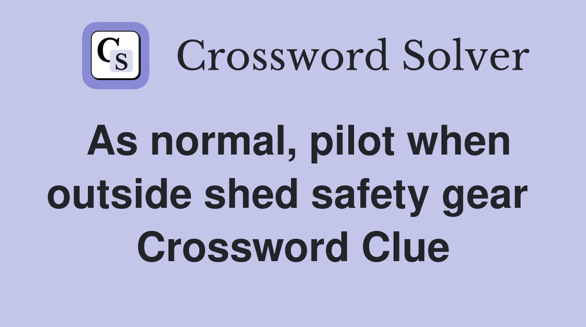 As normal, pilot when outside shed safety gear  Crossword Clue