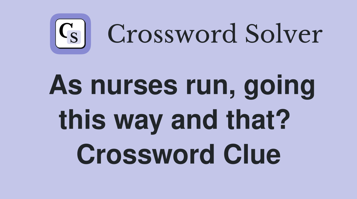 As nurses run, going this way and that?  Crossword Clue