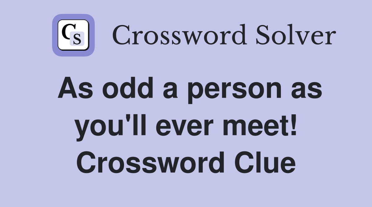 As odd a person as you'll ever meet! Crossword Clue