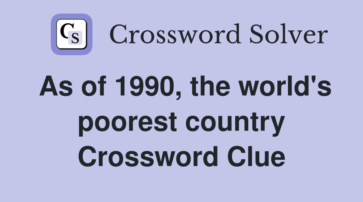 As of 1990, the world's poorest country Crossword Clue