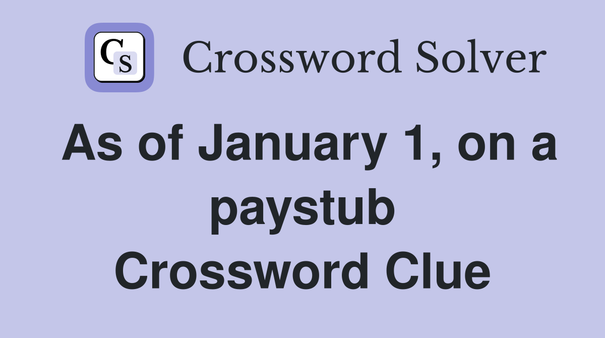 As of January 1, on a paystub Crossword Clue