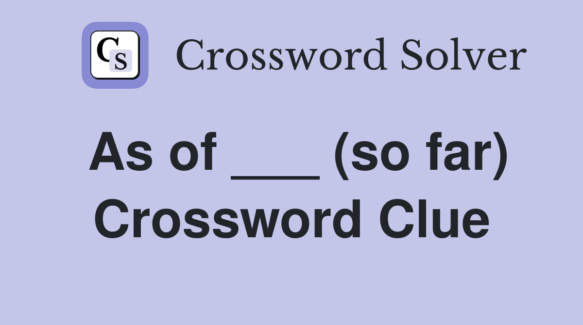 As of ___ (so far) Crossword Clue