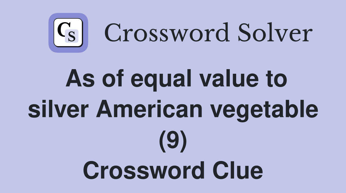 As of equal value to silver American vegetable (9) Crossword Clue