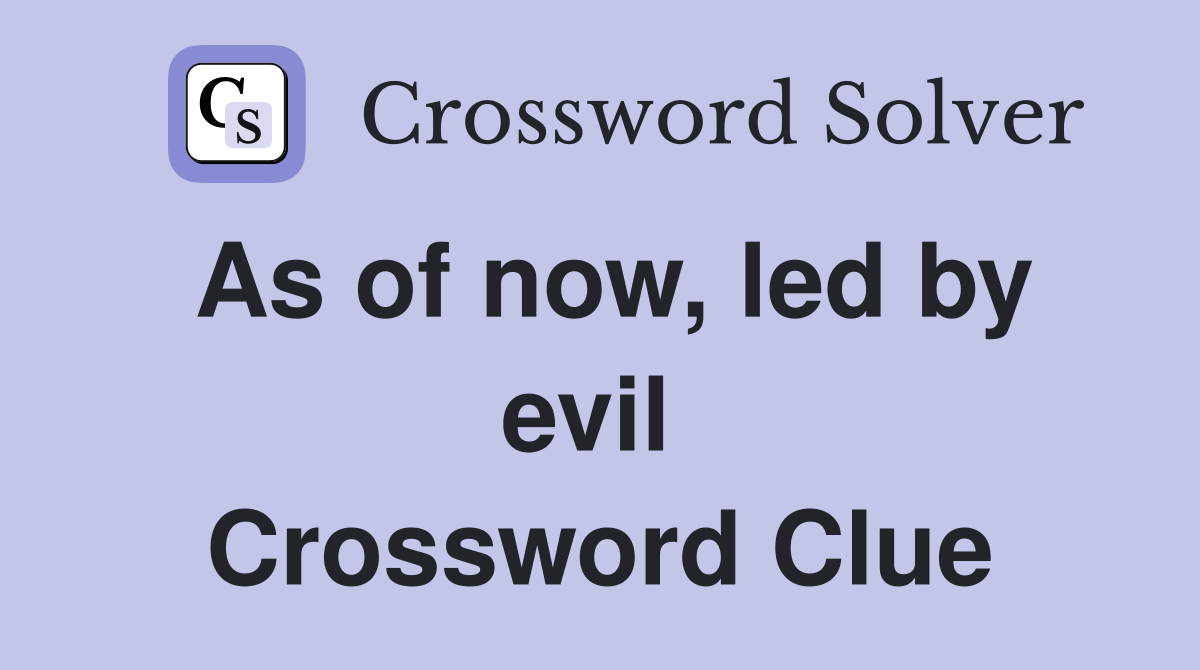 As of now, led by evil  Crossword Clue