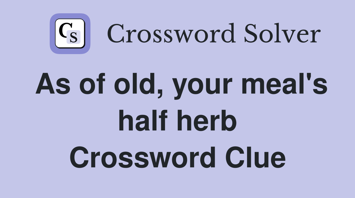 As of old, your meal's half herb Crossword Clue