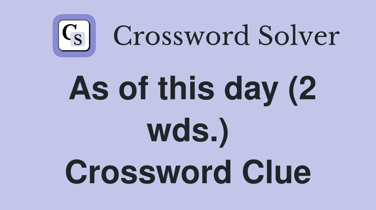 As of this day (2 wds.) Crossword Clue