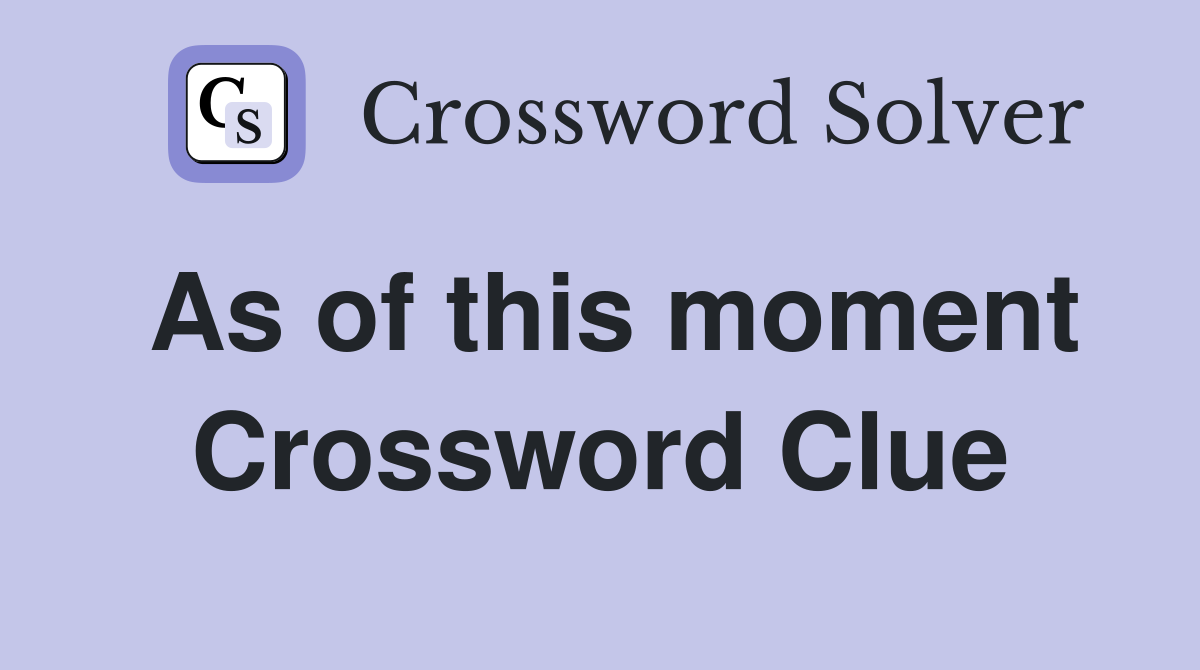 As of this moment Crossword Clue